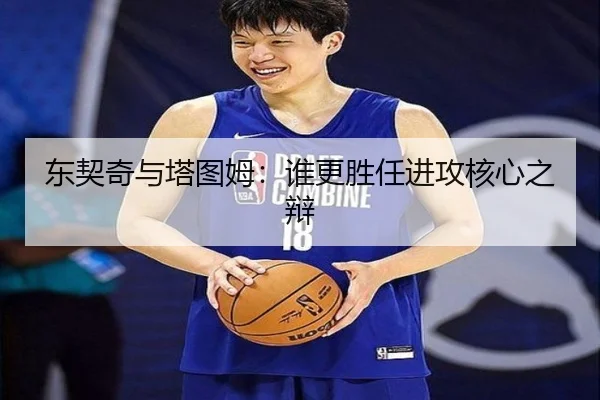东契奇与塔图姆：谁更胜任进攻核心之辩